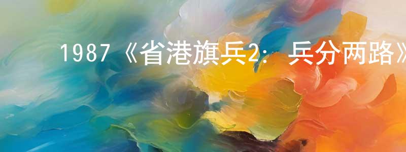 崔龙虎的动漫综艺大全,1987《省港旗兵2:兵分两路》完整版电影/在线观看/百度云-美剧天堂